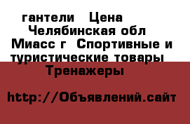 гантели › Цена ­ 200 - Челябинская обл., Миасс г. Спортивные и туристические товары » Тренажеры   